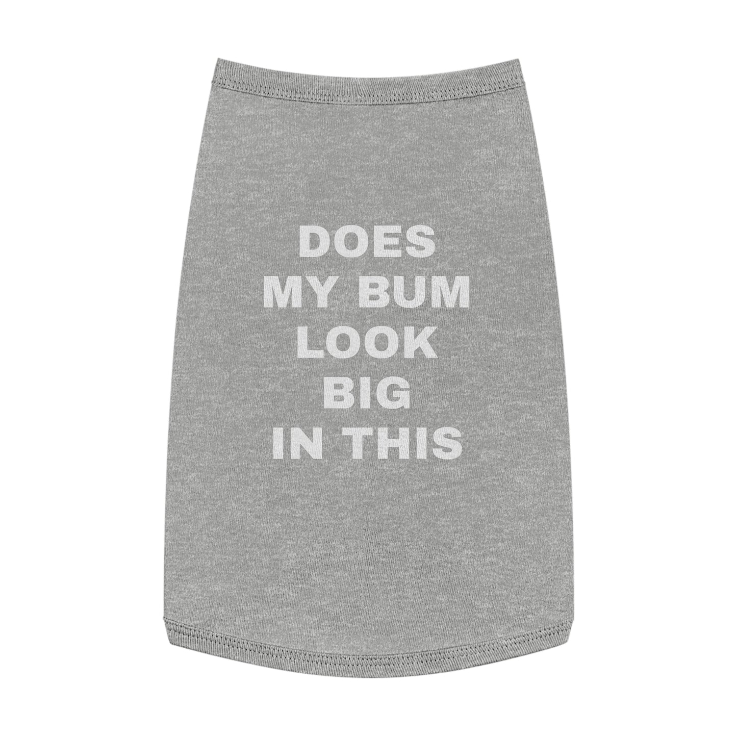 DOES MY BUM LOOK BIG IN THIS (WHITE TEXT) DOG T-SHIRT